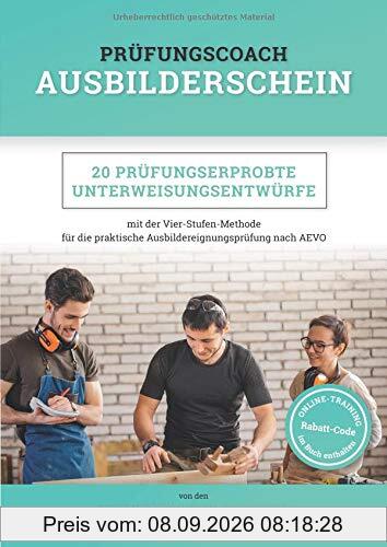 Prüfungscoach Ausbilderschein: 20 prüfungserprobte Unterweisungsentwürfe mit der Vier-Stufen-Methode für die praktische Ausbildereignungsprüfung nach AEVO