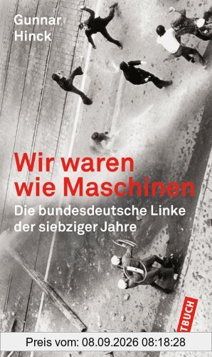 Wir waren wie Maschinen: Die bundesdeutsche Linke der siebziger Jahre