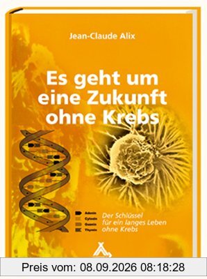 Alix, J: Es geht um eine Zukunft ohne Krebs: Der Schlüssel für ein langes Leben ohne Krebs