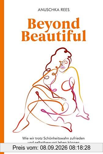 Beyond Beautiful: Wie wir trotz Schönheitswahn zufrieden und selbstbewusst leben können