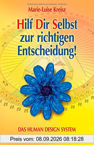 Hilf Dir Selbst zur richtigen Entscheidung!: DAS HUMAN DESIGN SYSTEM