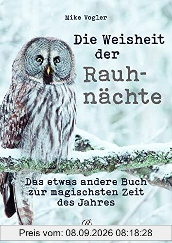 Die Weisheit der Rauhnächte: Das etwas andere Buch zur magischsten Zeit des Jahres