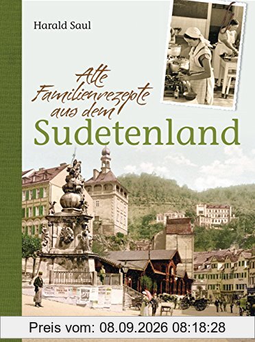 Alte Familienrezepte aus dem Sudetenland: Geschichten, Bilder und Gerichte aus unvergessenen Zeiten