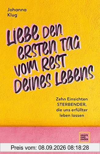 Liebe den ersten Tag vom Rest deines Lebens: Zehn Einsichten Sterbender, die uns erfüllter leben lassen (Edition Psychologie)