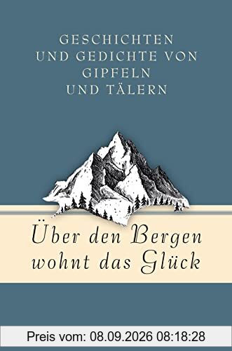 Über den Bergen wohnt das Glück. Geschichten und Gedichte von Gipfeln und Tälern (Geschenkbuch Gedichte und Gedanken, Band 17)