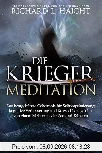 Die Krieger-Meditation: Das bestgehütete Geheimnis für Selbstoptimierung, kognitive Verbesserung und Stressabbau, Gelehrt von einem Meister in vier Samurai-Künsten