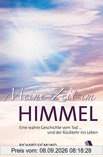 Meine Zeit im Himmel: Eine wahre Geschichte vom Tod ... und der Rückkehr ins Leben