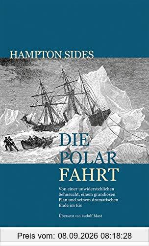 Die Polarfahrt: Von einer unwiderstehlichen Sehnsucht, einem grandiosen Plan und seinem dramatischen Ende im Eis