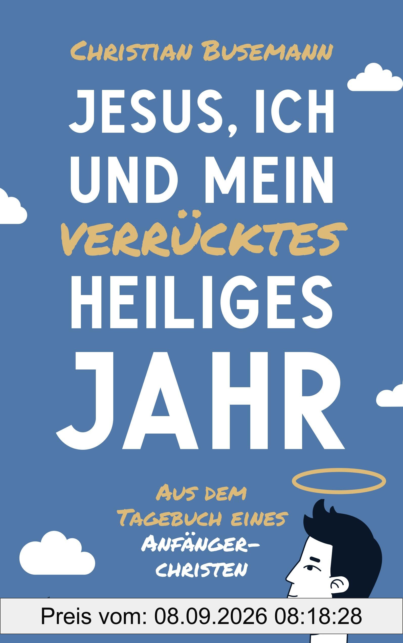 Jesus, ich und mein verrücktes heiliges Jahr: Aus dem Tagebuch eines Anfängerchristen
