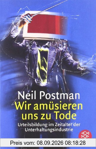 Wir amüsieren uns zu Tode: Urteilsbildung im Zeitalter der Unterhaltungsindustrie