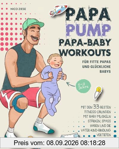 Papa Baby Workouts für fitte Papas und glückliche Babys: Mit den 33 besten Fitness-Übungen mit Baby Muskeln stärken, Spaß haben und die Vater-Kind-Bindung vertiefen | 0-3 Jahre