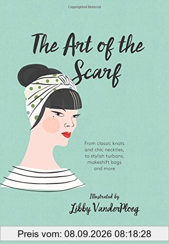 The Art of the Scarf: From Classic Knots and Chic Neckties, to Stylish Turbans, Makeshift Bags, and More