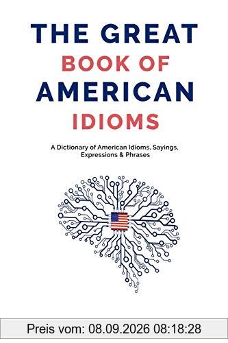 The Great Book of American Idioms: A Dictionary of American Idioms, Sayings, Expressions & Phrases