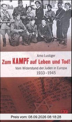 Zum Kampf auf Leben und Tod! Vom Widerstand der Juden in Europa 1933 - 1945