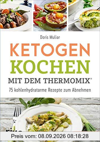 Ketogen kochen mit dem Thermomix®: 75 kohlenhydratarme Rezepte zum Abnehmen