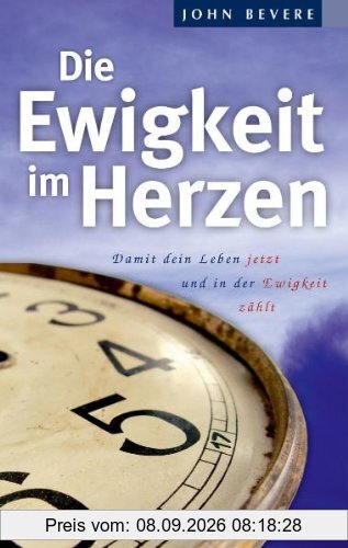 Die Ewigkeit im Herzen: Damit dein Leben jetzt und in der Ewigkeit zählt
