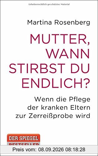 Mutter, wann stirbst du endlich?: Wenn die Pflege der kranken Eltern zur Zerreißprobe wird