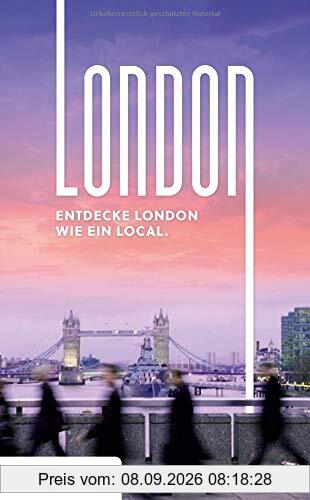 London Reiseführer: Entdecke London wie ein Local! Inkl. Insider-Tipps 2019, U-Bahn-Karte, Events & Touren und kostenloser App