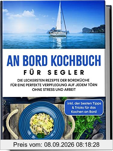 An Bord Kochbuch für Segler: Die leckersten Rezepte der Bordküche für eine perfekte Verpflegung auf jedem Törn ohne Stress und Arbeit | inkl. der besten Tipps & Tricks für das Kochen an Bord