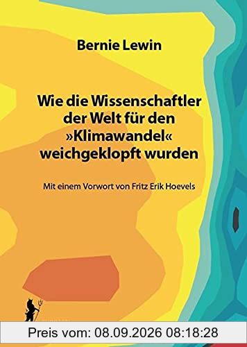Wie die Wissenschaftler der Welt für den »Klimawandel« weichgeklopft wurden: Mit einem Vorwort von Fritz Erik Hoevels