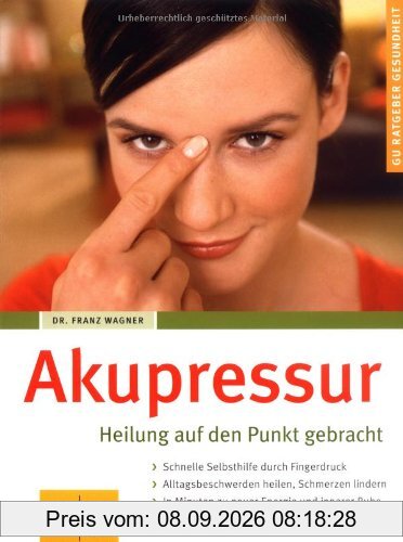 Akupressur: Heilung auf den Punkt gebracht. Schnelle Selbsthilfe durch Fingerdruck. Alltagsbeschwerden heilen, Schmerzen lindern. In Minuten zu neuer Energie und innerer Ruhe (GU Ratgeber Gesundheit)