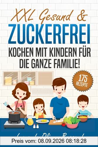 XXL Gesund & Zuckerfrei Kochen mit Kindern für die ganze Familie!: Kinderkochbuch mit 175 schmackhaften & nährstoffreichen Rezepten | Mit vielen tollen Tipps & Nährwertangaben