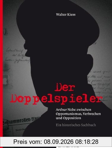 Der Doppelspieler: Arthur Nebe zwischen Opportunimus, Verbrechen und Opposition