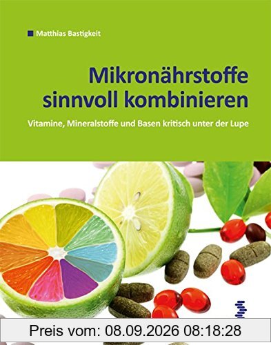 Mikronährstoffe sinnvoll kombinieren: Basen, Vitamine und Mineralstoffe kritisch unter der Lupe