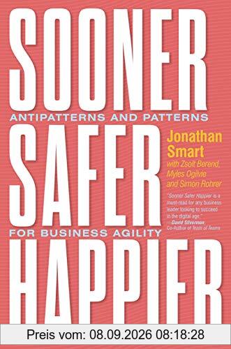 Sooner Safer Happier: Patterns and Antipatterns for Organizational Agility: Antipatterns and Patterns for Business Agility