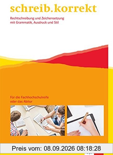 schreib.korrekt / Arbeitsheft für die Fachhochschulreife oder das Abitur: Rechtschreibung und Zeichensetzung mit Grammatik, Ausdruck und Stil