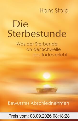 Die Sterbestunde – Was der Sterbende an der Schwelle des Todes erlebt: Bewusstes Abschiednehmen