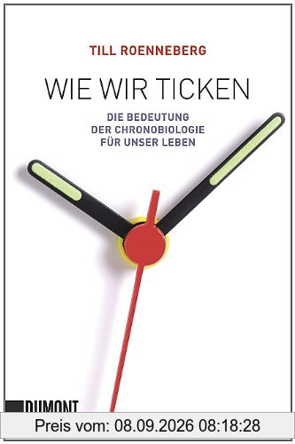 Wie wir ticken: Die Bedeutung der Chronobiologie für uns: Die Bedeutung der Chronobiologie für unser Leben