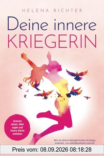Deine innere Kriegerin: Grenzen setzen, Nein sagen und innere Stärke entfalten. Wie du deinen kämpferischen Archetyp erweckst, um selbstbestimmt und mit mehr Mut zu leben