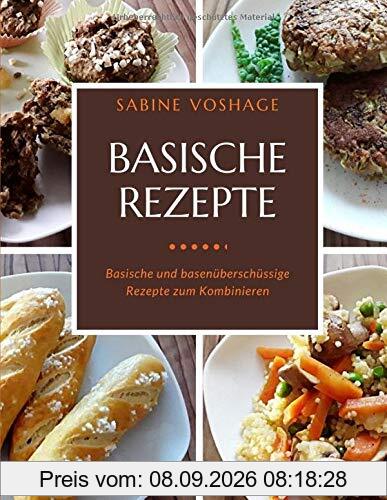 Basische Rezepte: Basische und basenüberschüssige Rezepte zum Kombinieren