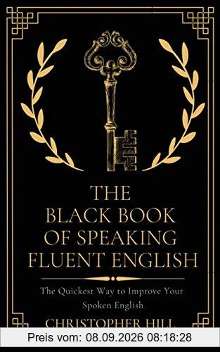 The Black Book of Speaking Fluent English: The Quickest Way to Improve Your Spoken English