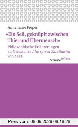 «Ein Seil, geknüpft zwischen Thier und Übermensch»: Philosophische Erläuterungen zu Nietzsches «Also sprach Zarathustra» von 1883