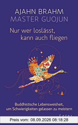 Nur wer loslässt, kann auch fliegen: Buddhistische Lebensweisheit, um Schwierigkeiten gelassen zu meistern