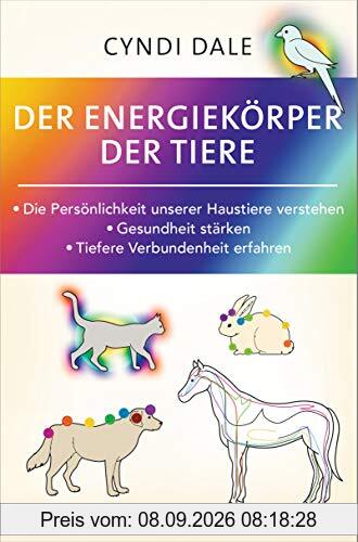 Der Energiekörper der Tiere: Die Persönlichkeit unserer Haustiere verstehen. Gesundheit stärken. Tiefere Verbundenheit erfahren