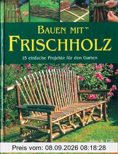 Bauen mit Frischholz: 15 einfache Projekte für den Garten