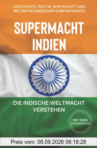 Supermacht Indien – Die indische Weltmacht verstehen: Geschichte, Politik, Wirtschaft und Militär des indischen Subkontinents