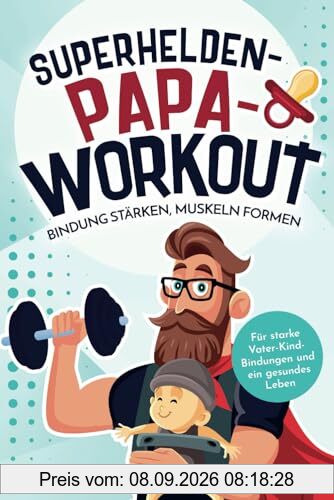 Superhelden-Papa-Workout: Bindung stärken, Muskeln formen: Für starke Vater-Kind-Bindungen und ein gesundes Leben