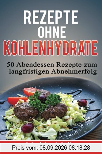 Rezepte ohne Kohlenhydrate - 50 Abendessen-Rezepte zum langfristigen Abnehmerfolg (Gesund leben - Low Carb)