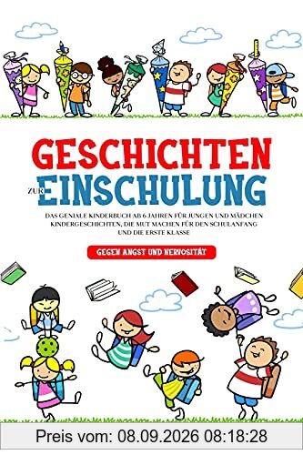 Geschichten zur Einschulung: Das geniale Kinderbuch ab 6 Jahren für Jungen und Mädchen - Kindergeschichten, die Mut machen für den Schulanfang und die erste Klasse - gegen Angst und Nervosität