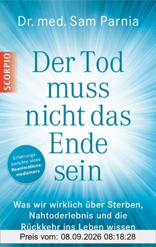 Der Tod muss nicht das Ende sein: Was wir wirklich über Sterben, Nahtoderlebnis und die Rückkehr ins Leben wissen