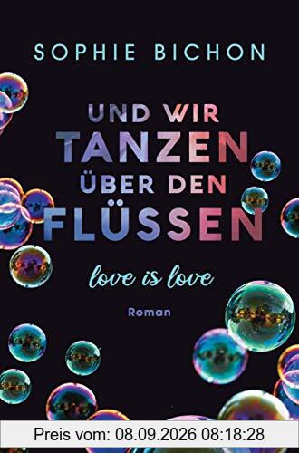 Und wir tanzen über den Flüssen: Love is Love - Roman (Love is Love-Reihe, Band 3)