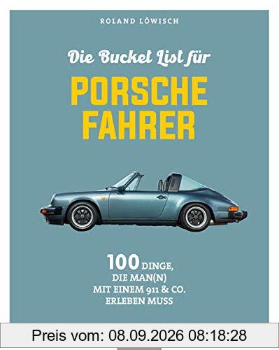 Die Bucket List für Porsche-Fahrer: 100 Dinge, die man mit einem 911 & Co. erlebet haben muss: 100 Dinge, die man mit einem 911 & Co. erlebt haben muss