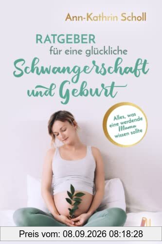 Ratgeber für eine glückliche Schwangerschaft und Geburt: Alles, was eine werdende Mama wissen sollte (das umfangreiche Schwangerschaftsbuch)