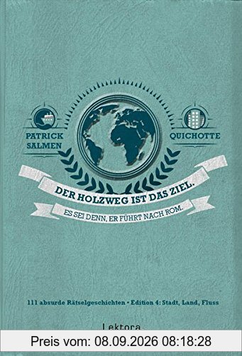 Der Holzweg ist das Ziel. Es sei denn, er führt nach Rom.: 111 absurde Rätselgeschichten - Edition 4: Stadt, Land, Fluss II