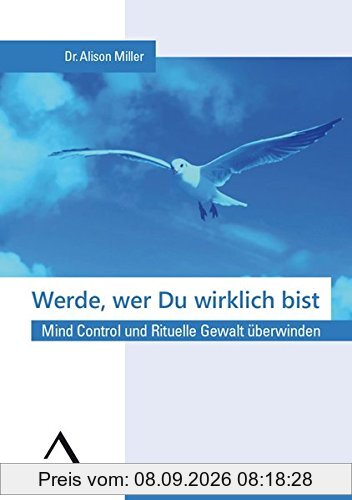 Werde, wer Du wirklich bist.: Mind Control und Rituelle Gewalt überwinden.