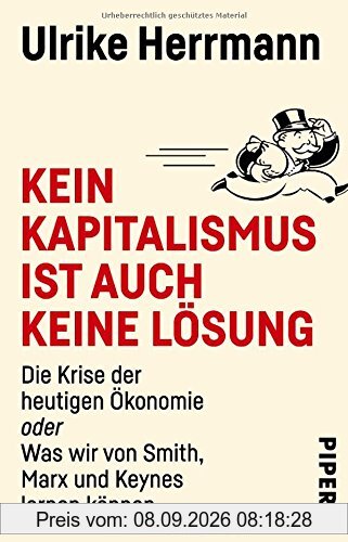 Kein Kapitalismus ist auch keine Lösung: Die Krise der heutigen Ökonomie oder Was wir von Smith, Marx und Keynes lernen können